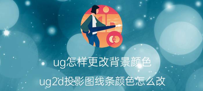 ug怎样更改背景颜色 ug2d投影图线条颜色怎么改？